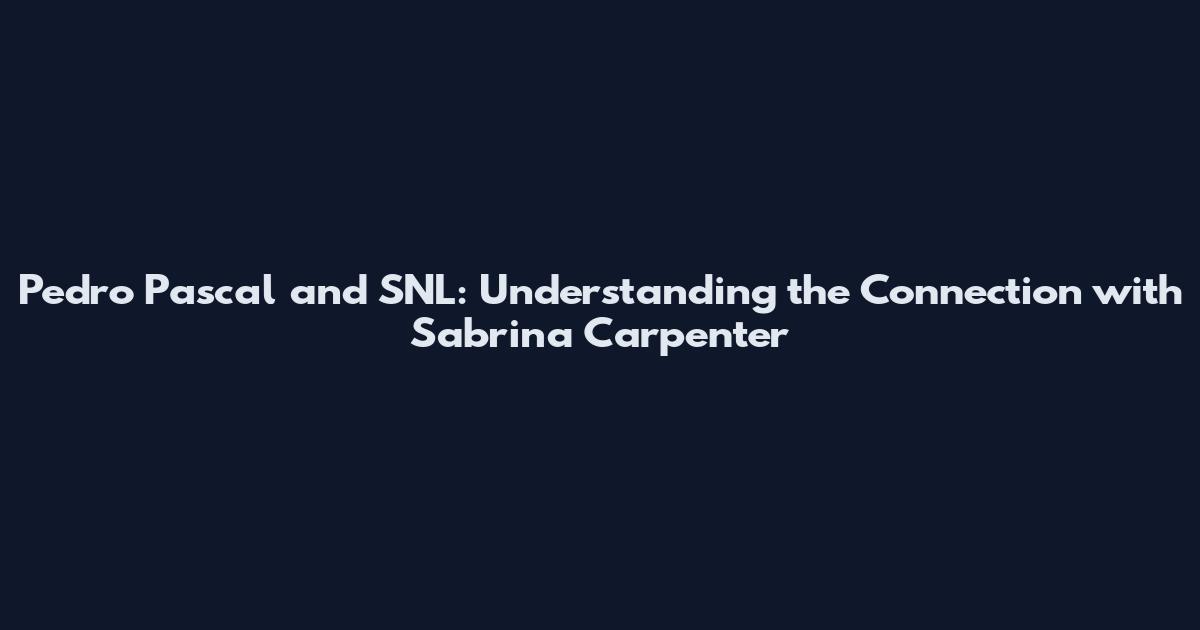 Pedro Pascal and SNL: Understanding the Connection with Sabrina Carpenter