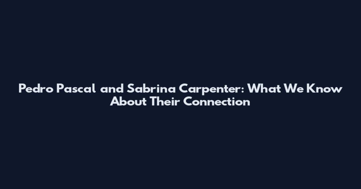 Pedro Pascal and Sabrina Carpenter: What We Know About Their Connection