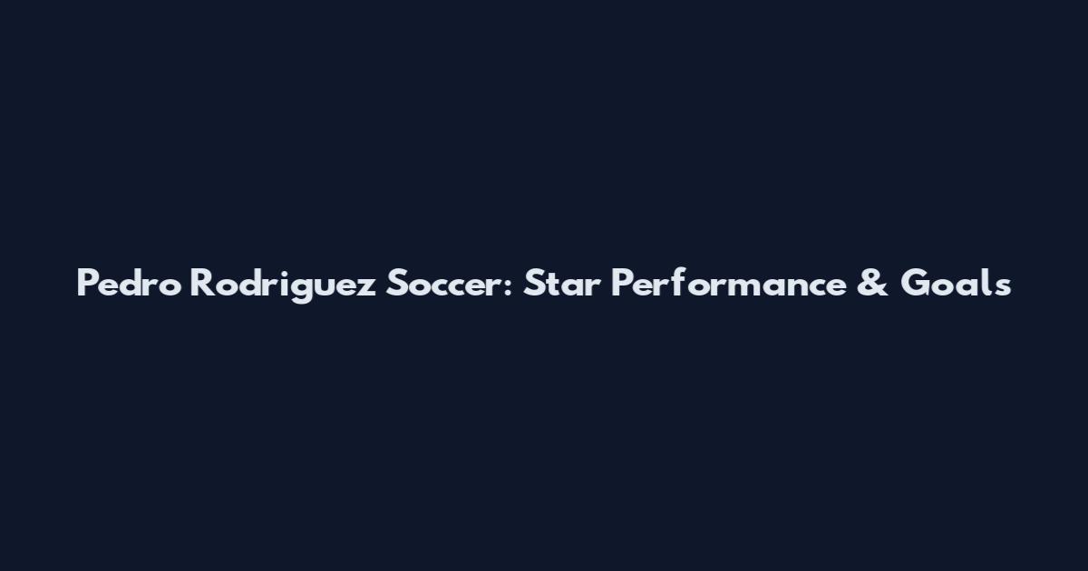 Pedro Rodriguez Soccer: Star Performance & Goals