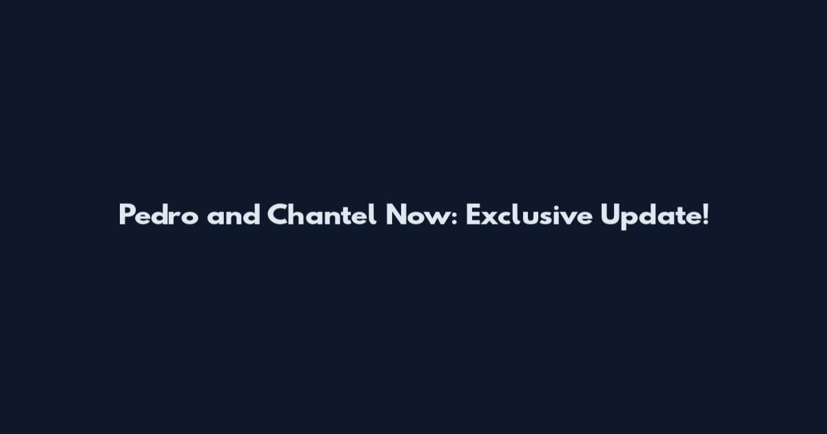 Pedro and Chantel Now: Exclusive Update!