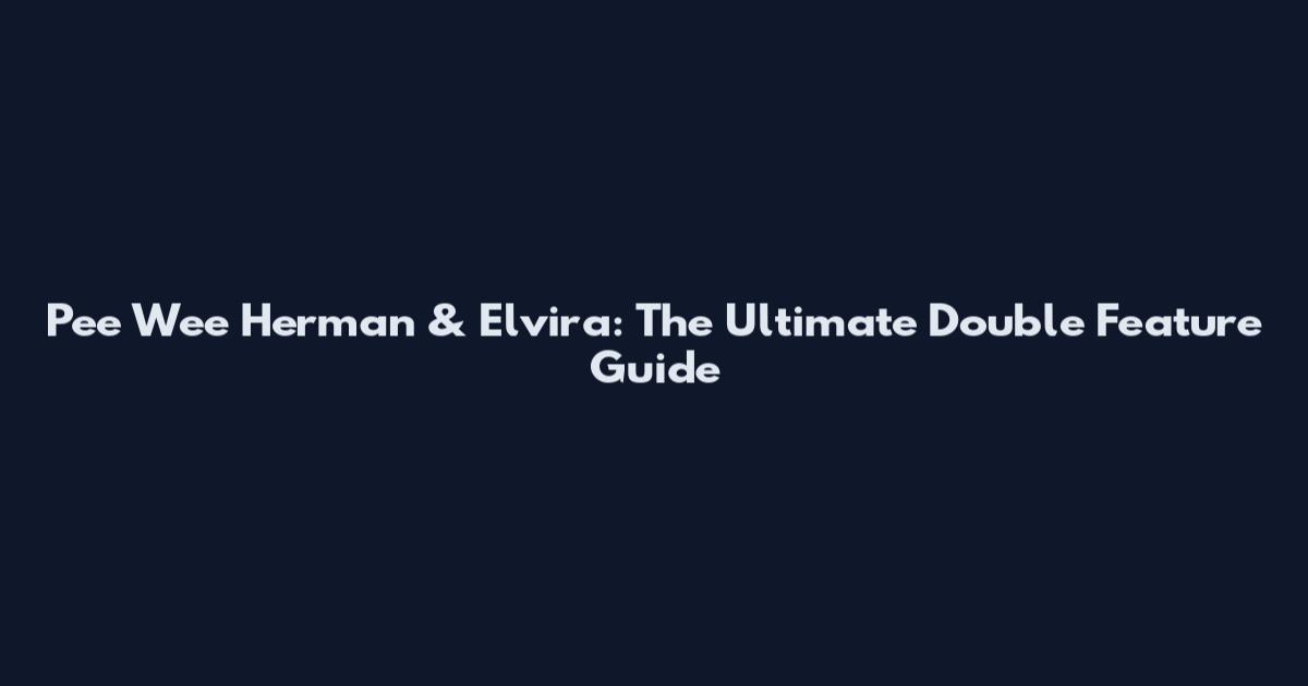 Pee Wee Herman & Elvira: The Ultimate Double Feature Guide