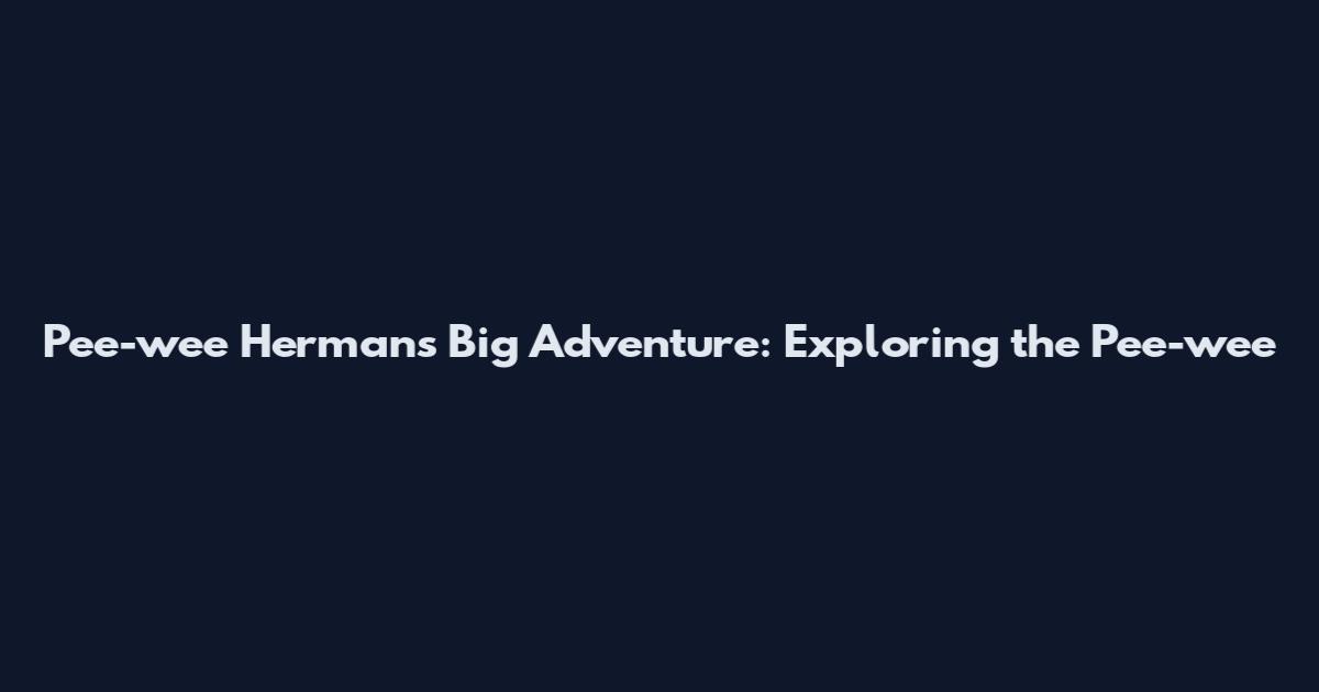 Pee-wee Herman's Big Adventure: Exploring the Pee-wee