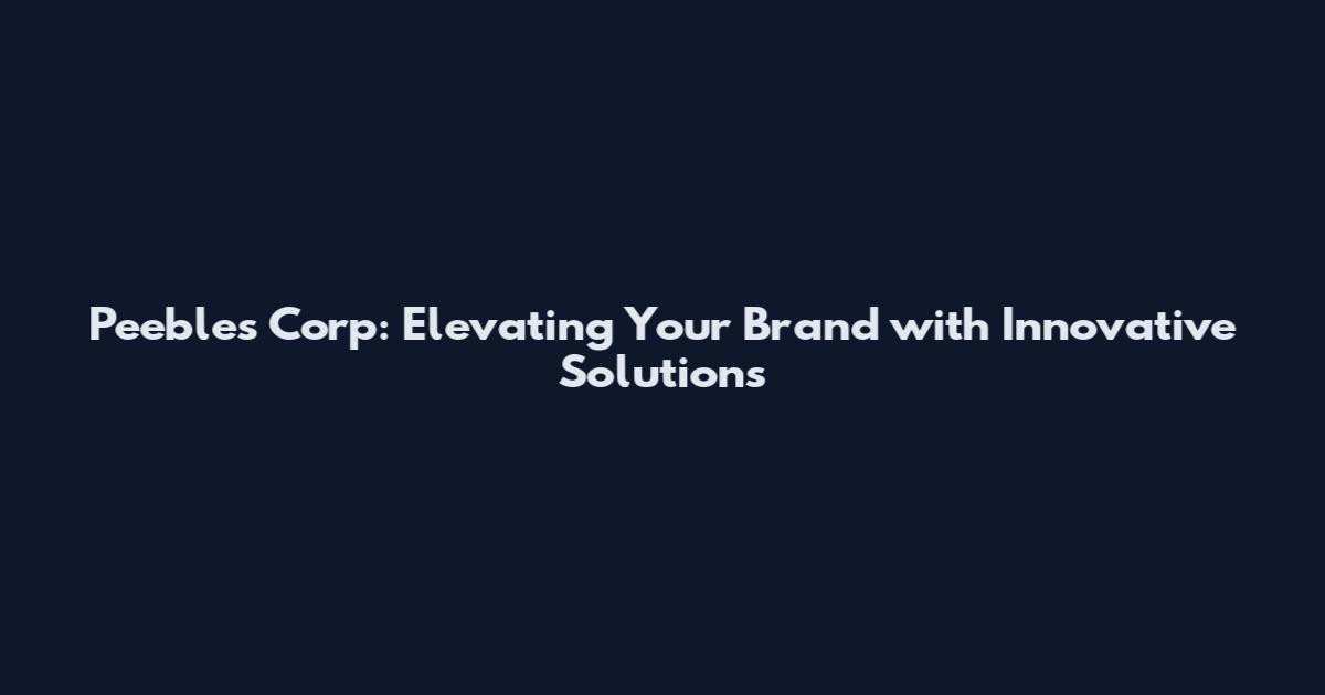 Peebles Corp: Elevating Your Brand with Innovative Solutions