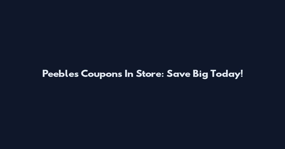 Peebles Coupons In Store: Save Big Today!