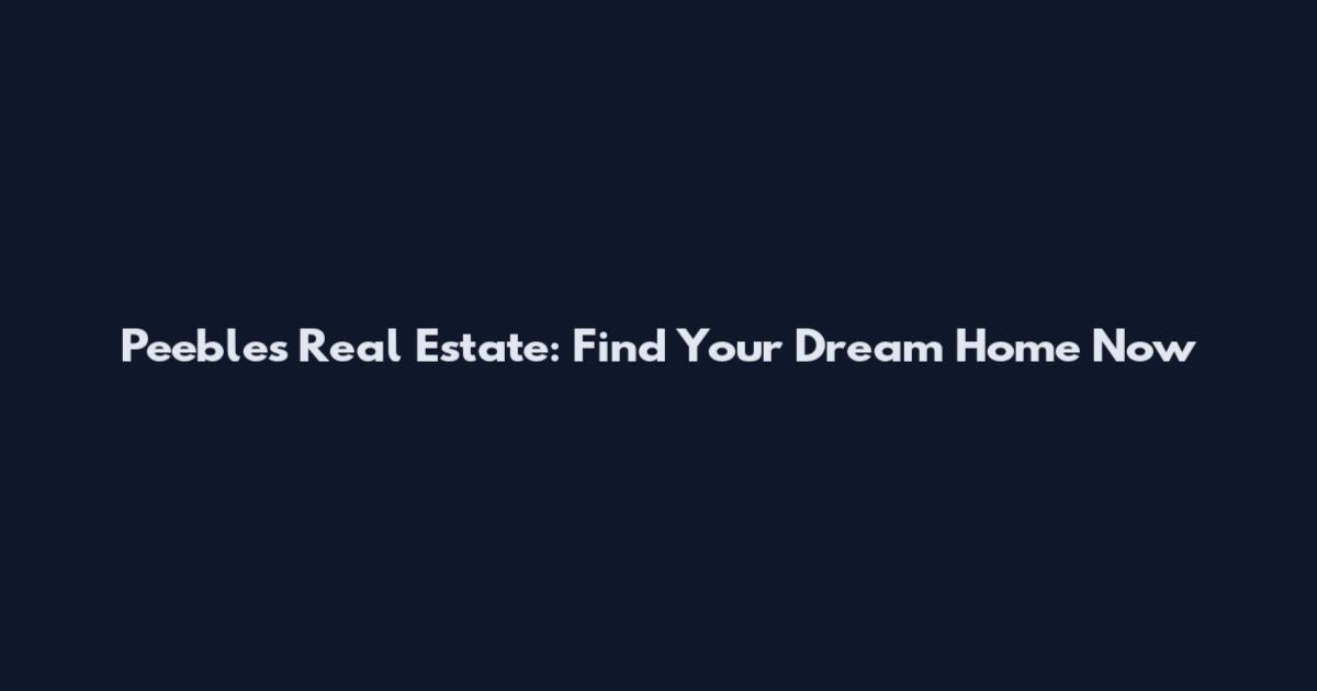 Peebles Real Estate: Find Your Dream Home Now