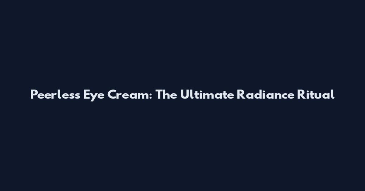 Peerless Eye Cream: The Ultimate Radiance Ritual