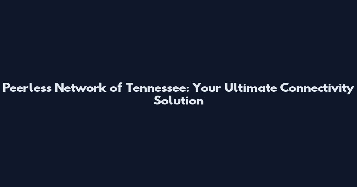 Peerless Network of Tennessee: Your Ultimate Connectivity Solution