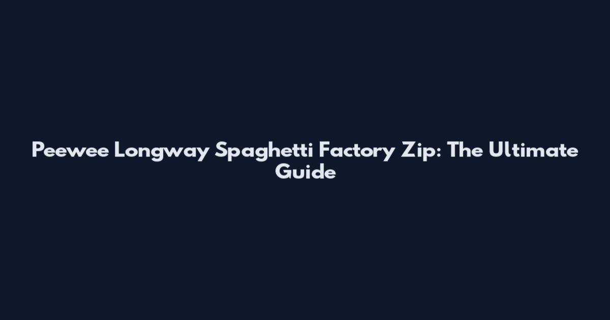 Peewee Longway Spaghetti Factory Zip: The Ultimate Guide