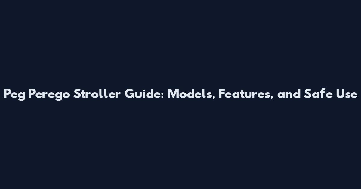 Peg Perego Stroller Guide: Models, Features, and Safe Use