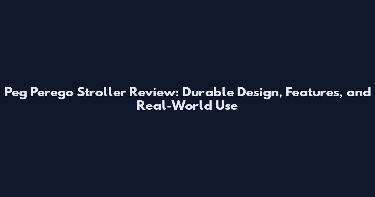 Peg Perego Stroller Review: Durable Design, Features, and Real-World Use