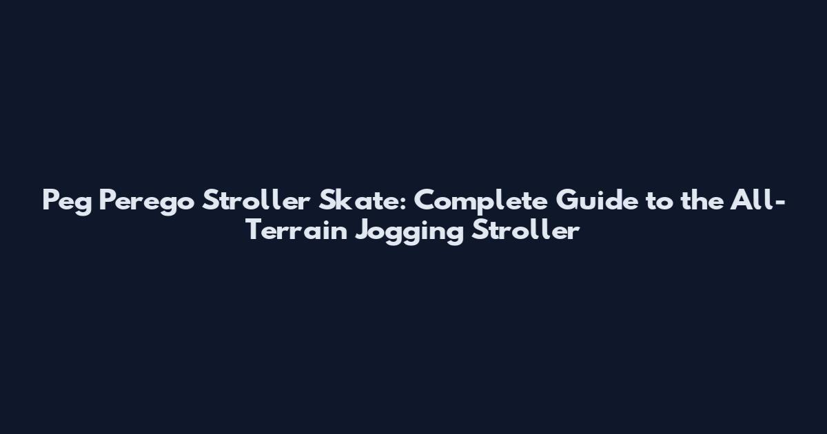 Peg Perego Stroller Skate: Complete Guide to the All-Terrain Jogging Stroller