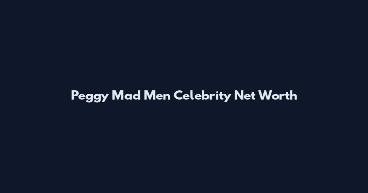 Peggy Mad Men Celebrity Net Worth