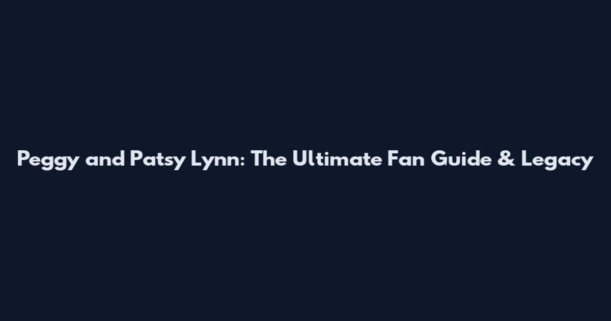 Peggy and Patsy Lynn: The Ultimate Fan Guide & Legacy