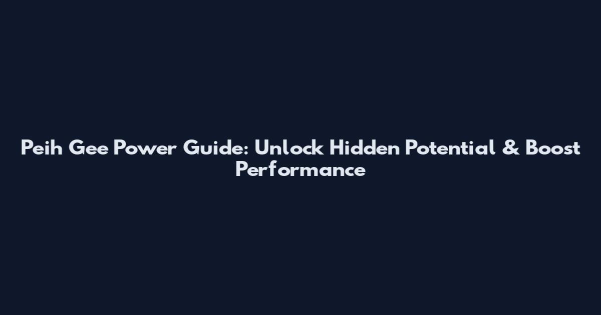 Peih Gee Power Guide: Unlock Hidden Potential & Boost Performance