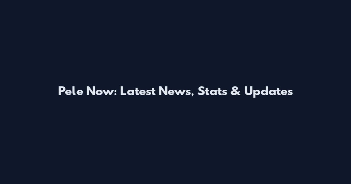 Pele Now: Latest News, Stats & Updates