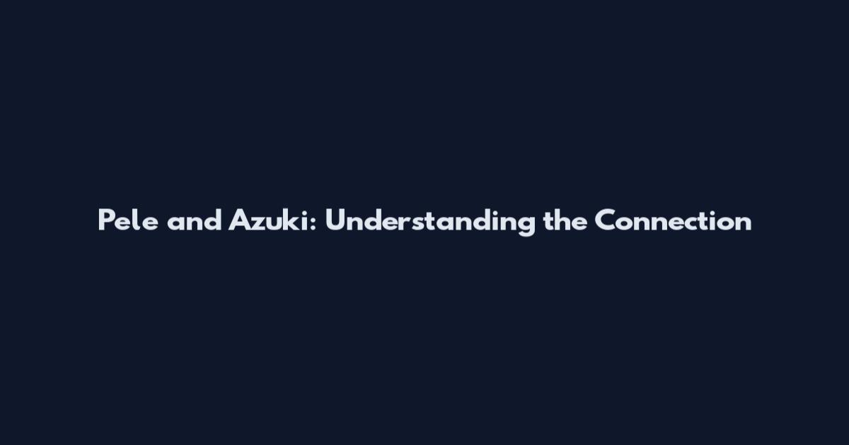 Pele and Azuki: Understanding the Connection