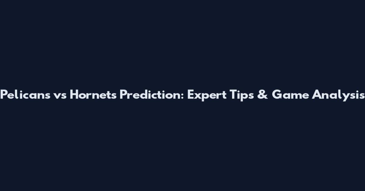 Pelicans vs Hornets Prediction: Expert Tips & Game Analysis