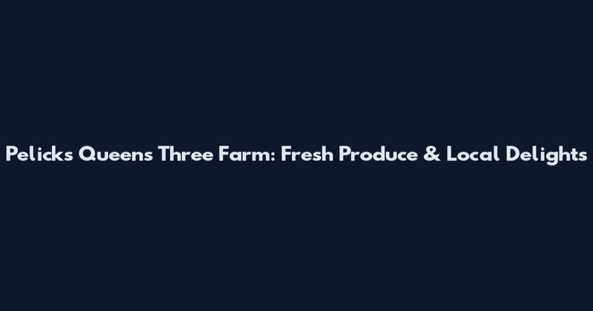 Pelicks Queens Three Farm: Fresh Produce & Local Delights