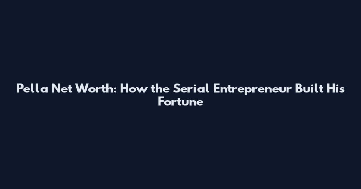 Pella Net Worth: How the Serial Entrepreneur Built His Fortune