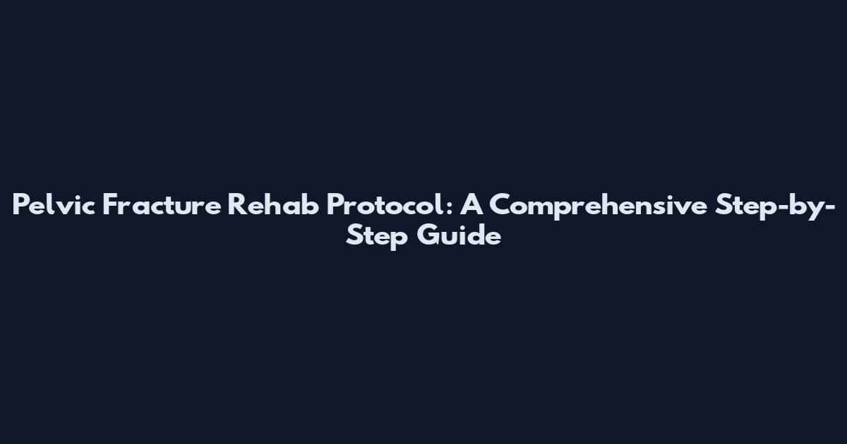 Pelvic Fracture Rehab Protocol: A Comprehensive Step-by-Step Guide