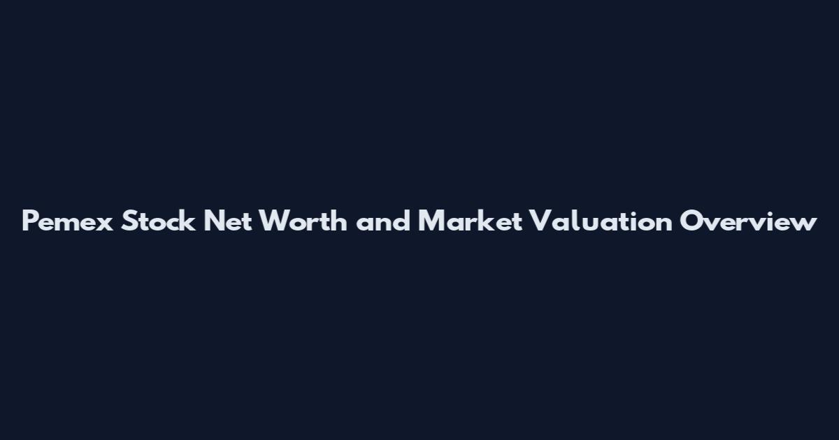 Pemex Stock Net Worth and Market Valuation Overview
