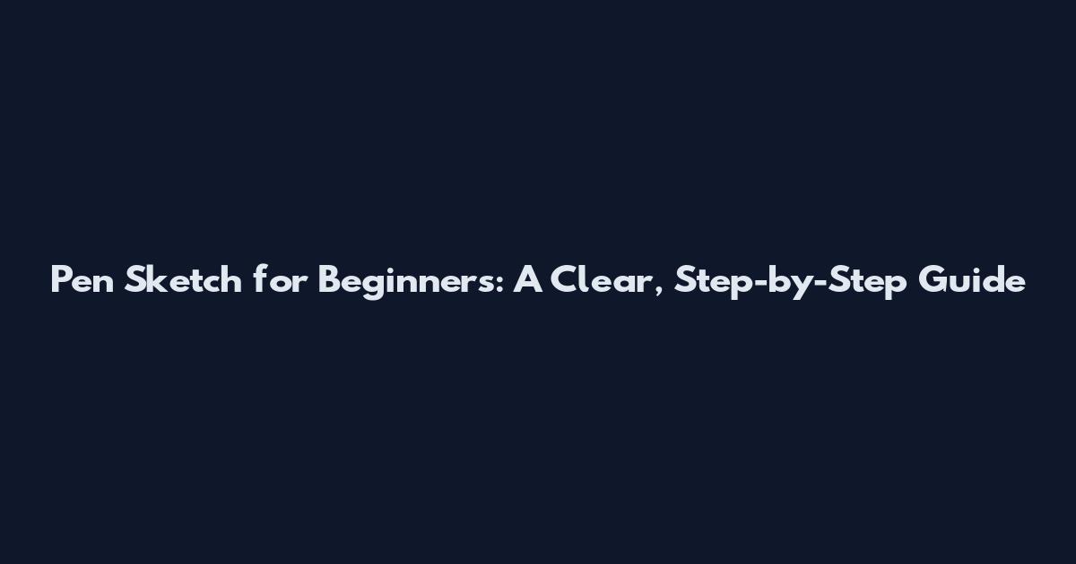 Pen Sketch for Beginners: A Clear, Step-by-Step Guide