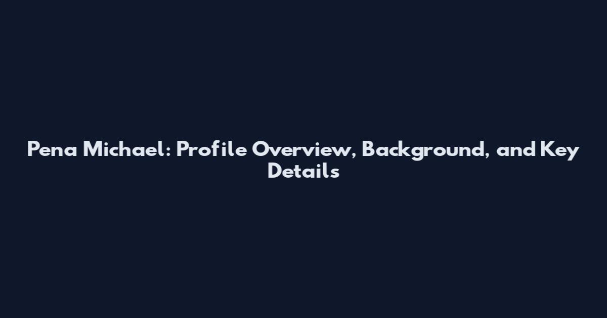 Pena Michael: Profile Overview, Background, and Key Details