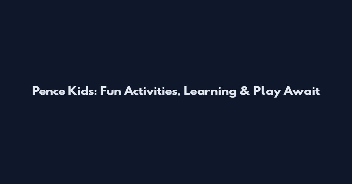 Pence Kids: Fun Activities, Learning & Play Await