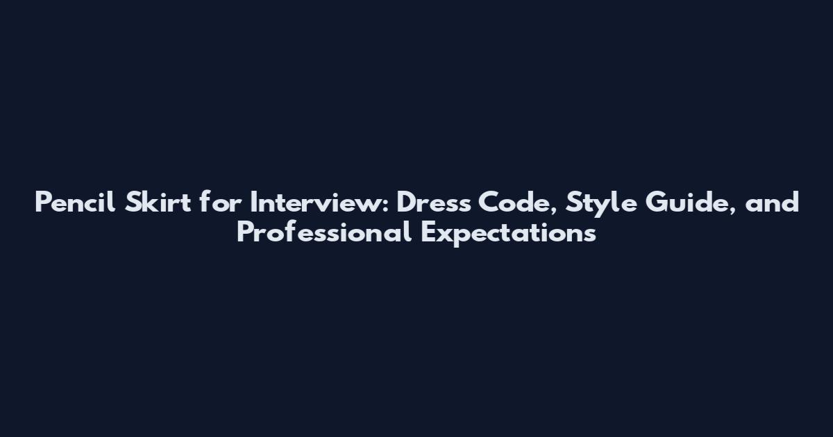 Pencil Skirt for Interview: Dress Code, Style Guide, and Professional Expectations