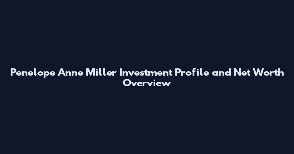 Penelope Anne Miller Investment Profile and Net Worth Overview