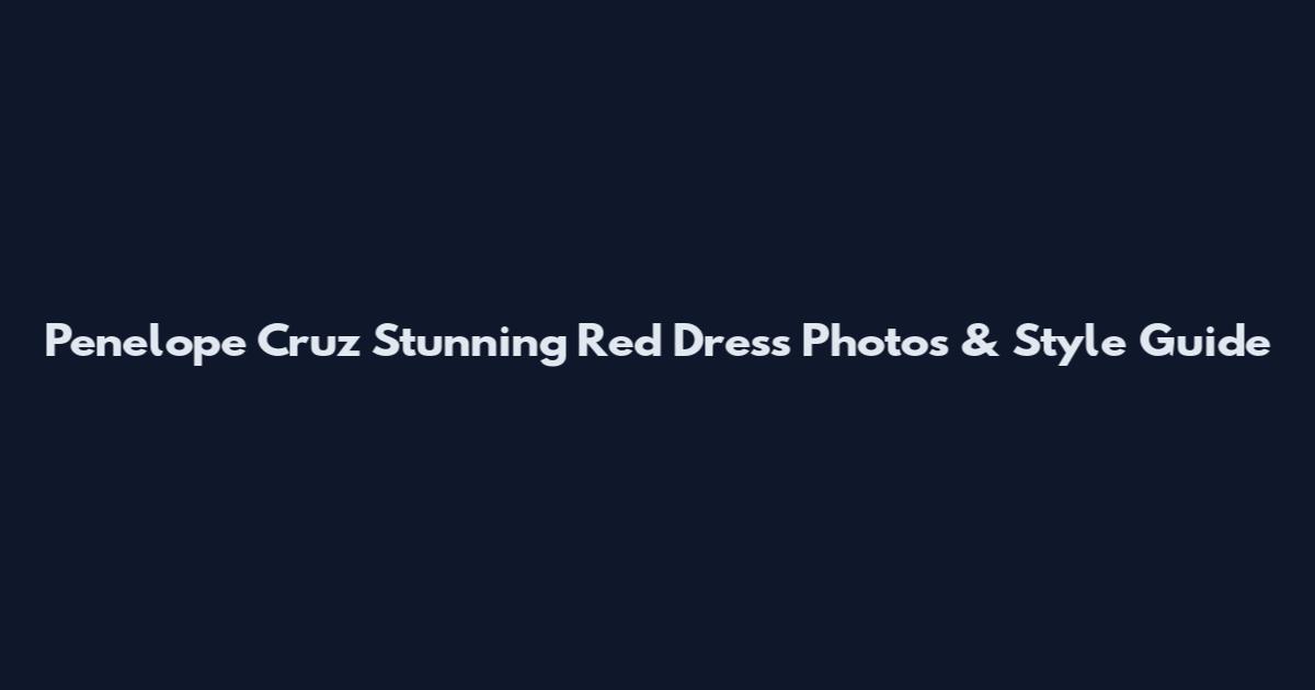 Penelope Cruz Stunning Red Dress Photos & Style Guide