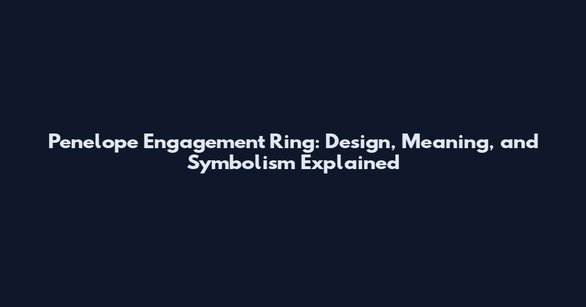 Penelope Engagement Ring: Design, Meaning, and Symbolism Explained