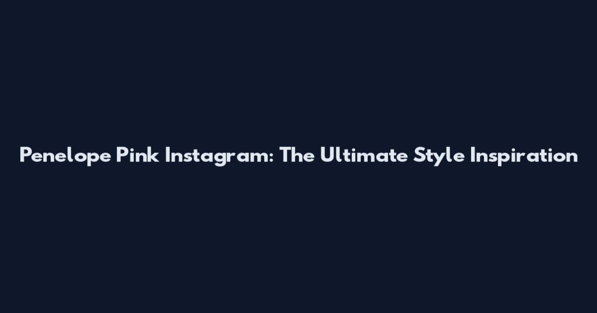 Penelope Pink Instagram: The Ultimate Style Inspiration