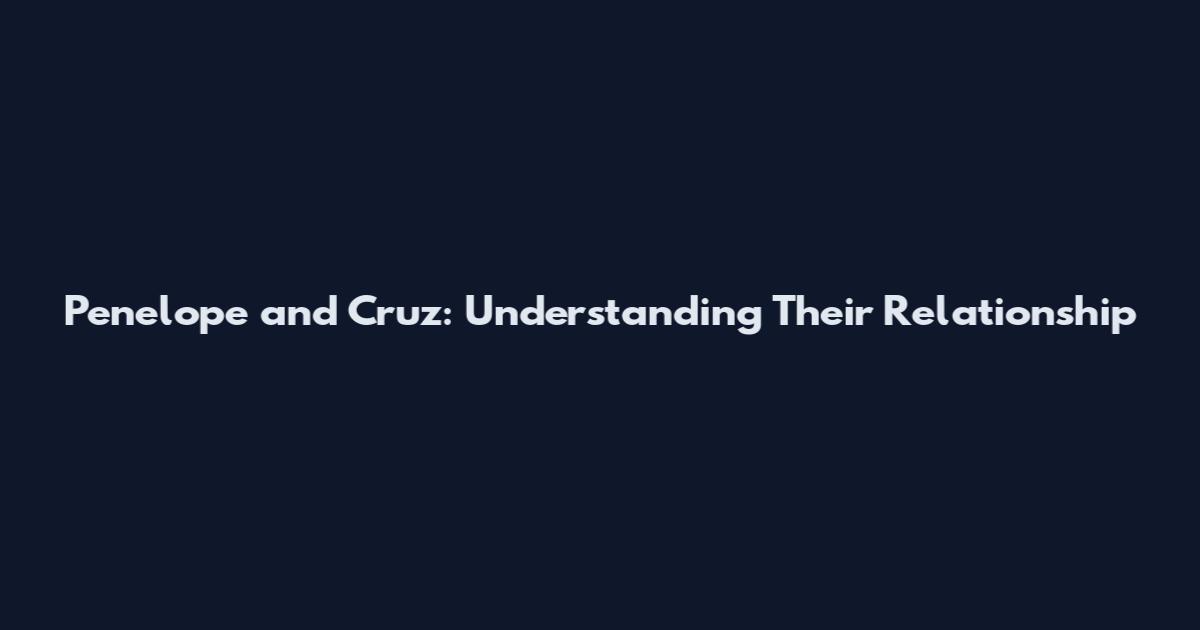 Penelope and Cruz: Understanding Their Relationship