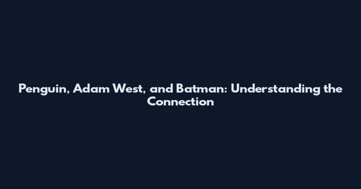 Penguin, Adam West, and Batman: Understanding the Connection