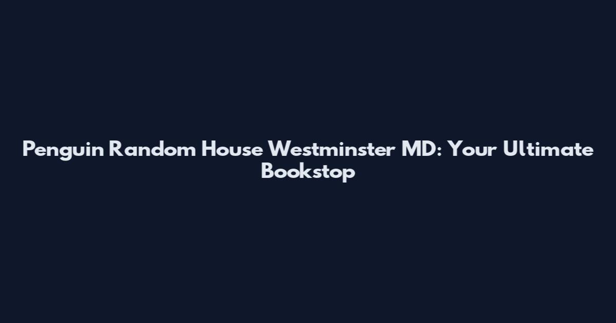 Penguin Random House Westminster MD: Your Ultimate Bookstop