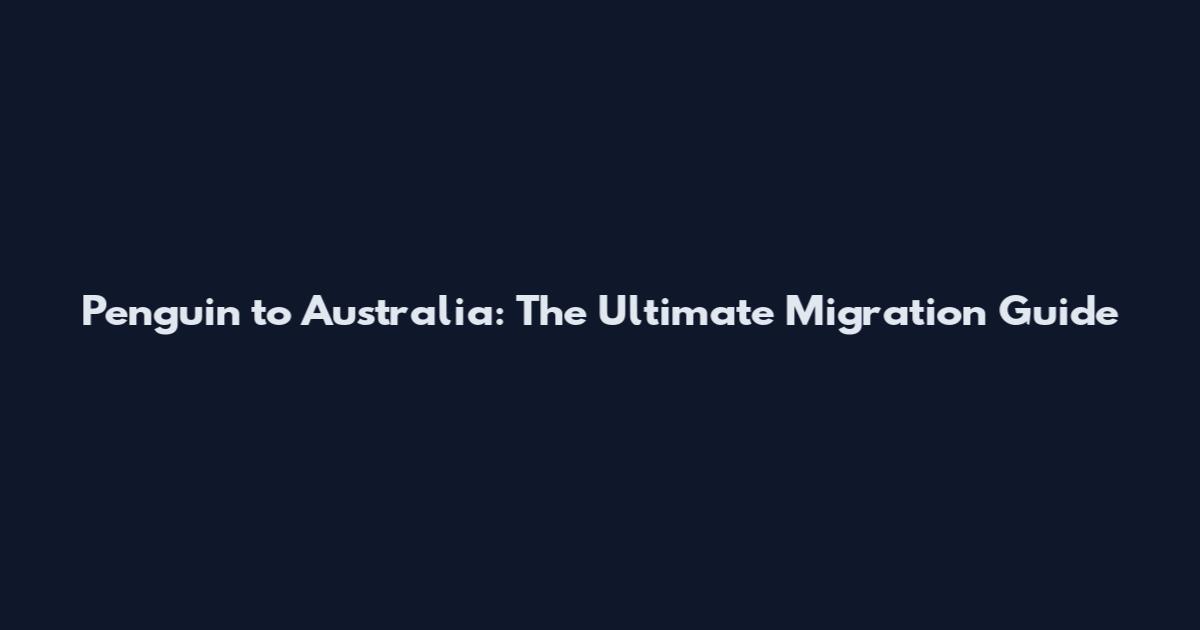 Penguin to Australia: The Ultimate Migration Guide