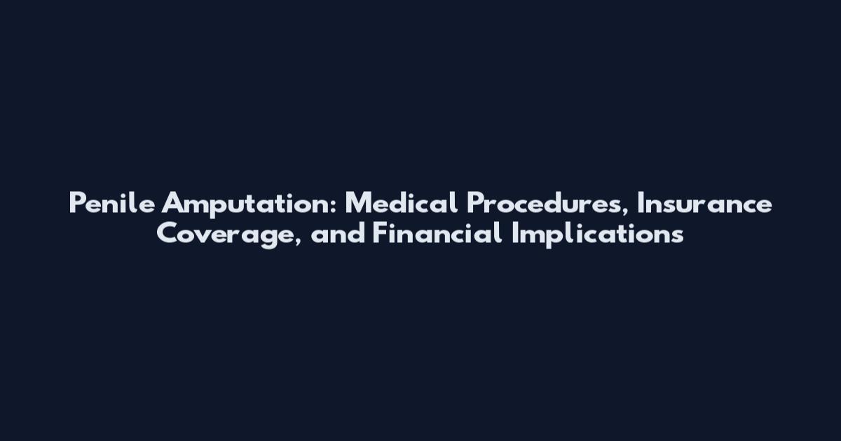 Penile Amputation: Medical Procedures, Insurance Coverage, and Financial Implications