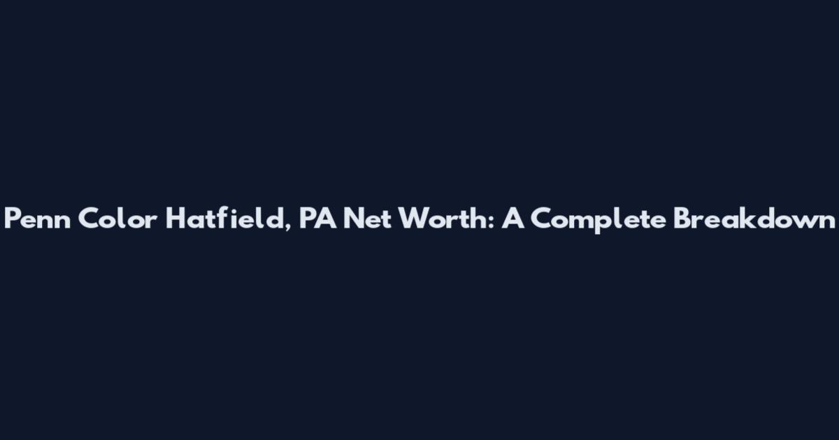 Penn Color Hatfield, PA Net Worth: A Complete Breakdown