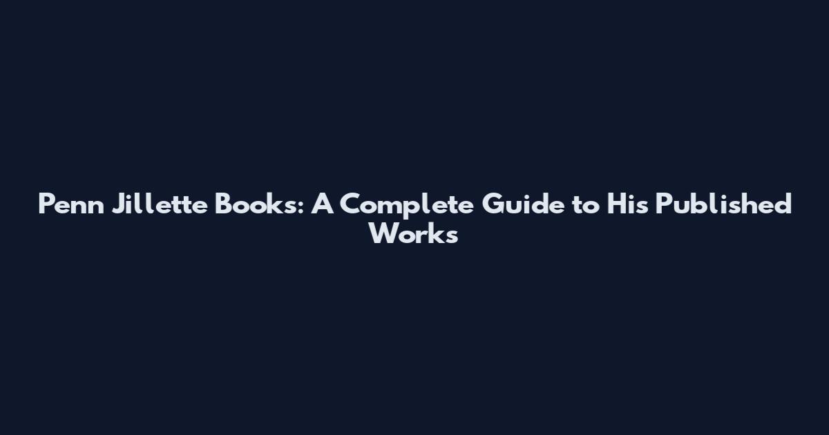 Penn Jillette Books: A Complete Guide to His Published Works