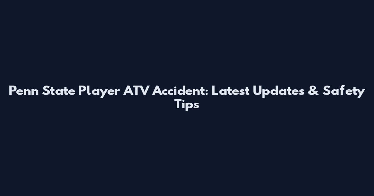 Penn State Player ATV Accident: Latest Updates & Safety Tips