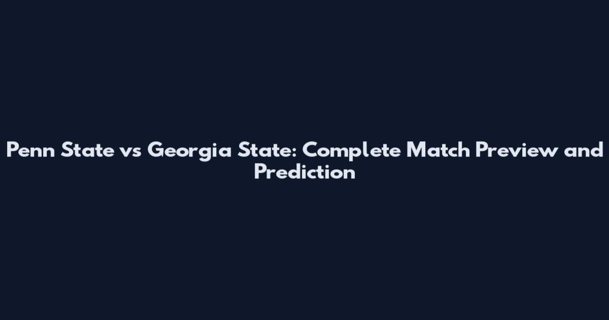 Penn State vs Georgia State: Complete Match Preview and Prediction