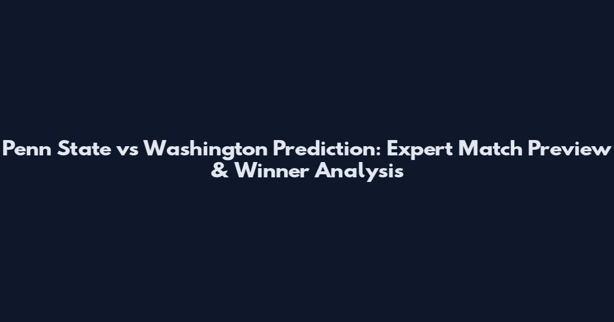 Penn State vs Washington Prediction: Expert Match Preview & Winner Analysis