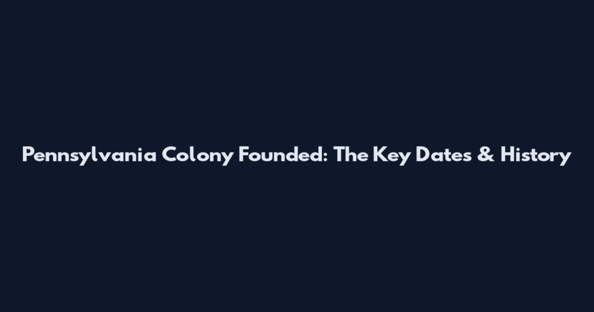 Pennsylvania Colony Founded: The Key Dates & History