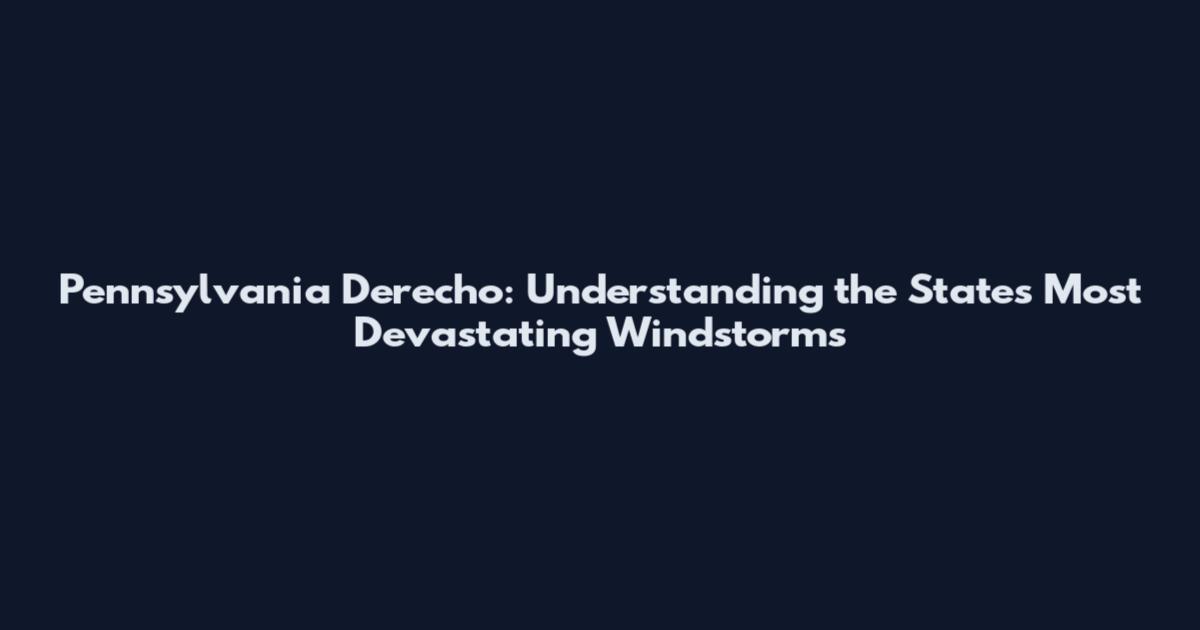 Pennsylvania Derecho: Understanding the State's Most Devastating Windstorms
