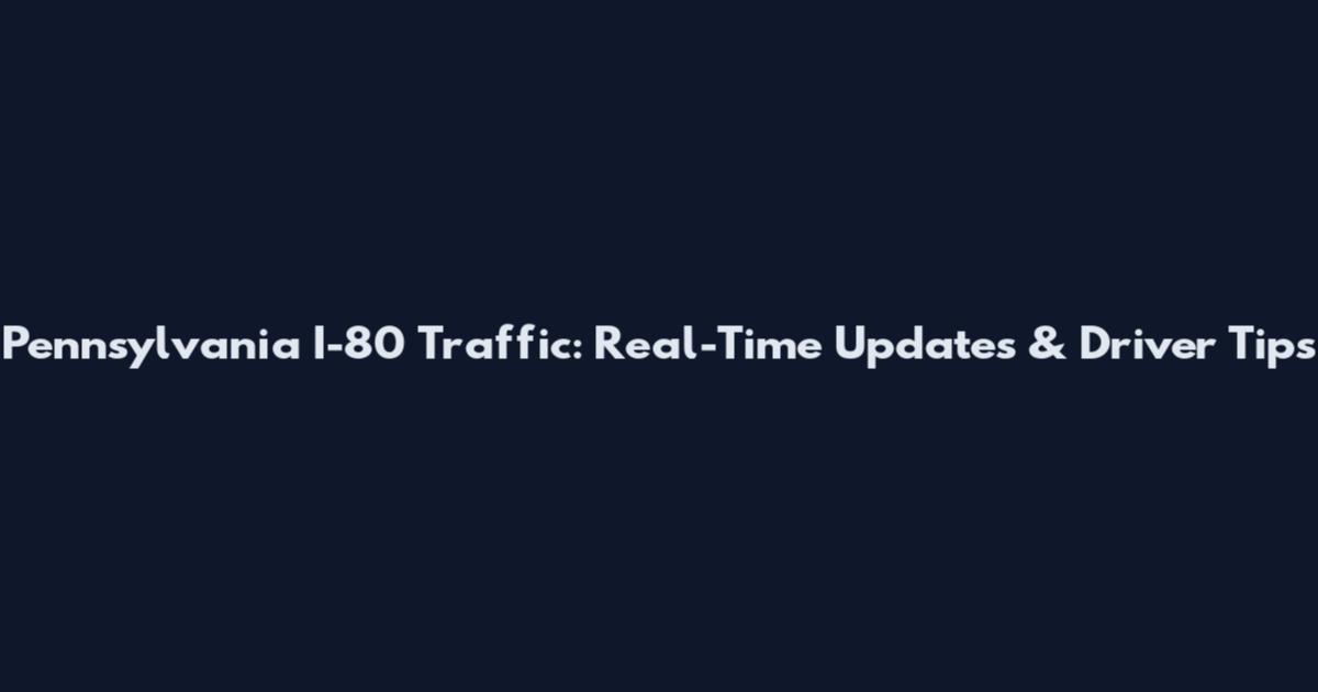 Pennsylvania I-80 Traffic: Real-Time Updates & Driver Tips