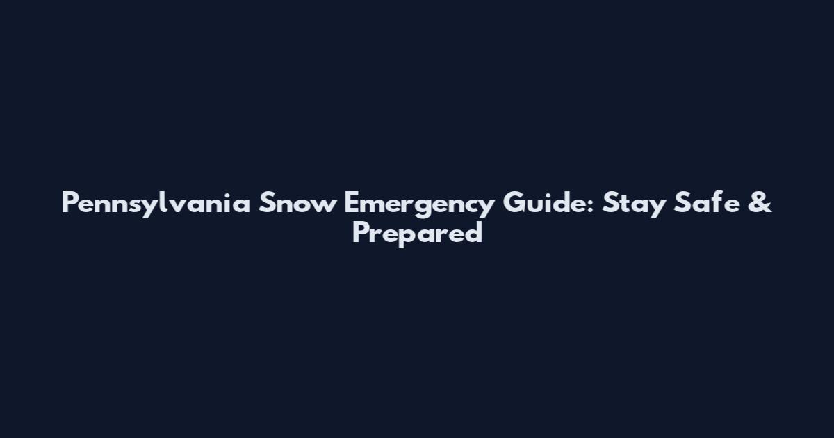 Pennsylvania Snow Emergency Guide: Stay Safe & Prepared
