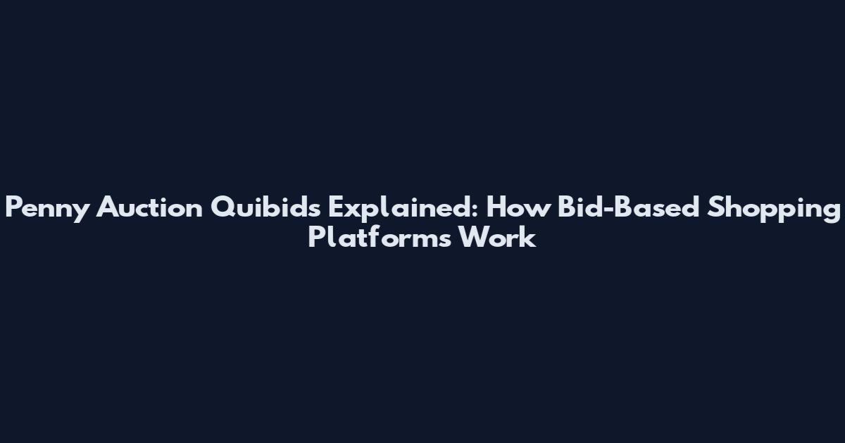 Penny Auction Quibids Explained: How Bid-Based Shopping Platforms Work