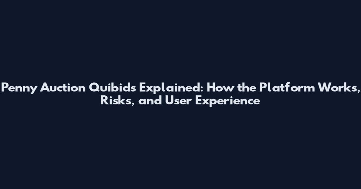 Penny Auction Quibids Explained: How the Platform Works, Risks, and User Experience
