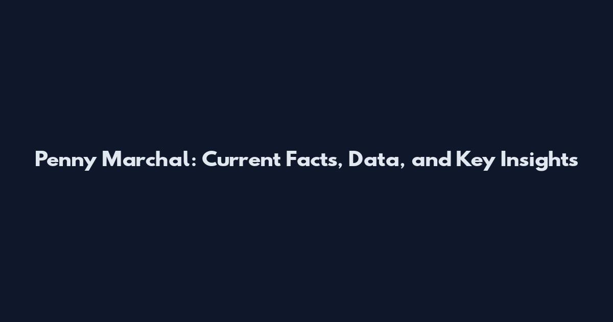 Penny Marchal: Current Facts, Data, and Key Insights